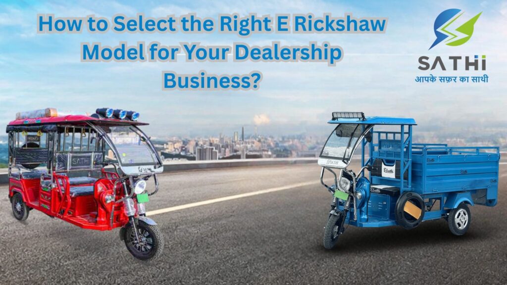How to Select the Right E Rickshaw Model for Your Dealership Business?